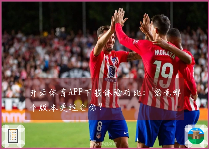 开云体育APP下载体验对比：究竟哪个版本更适合你？