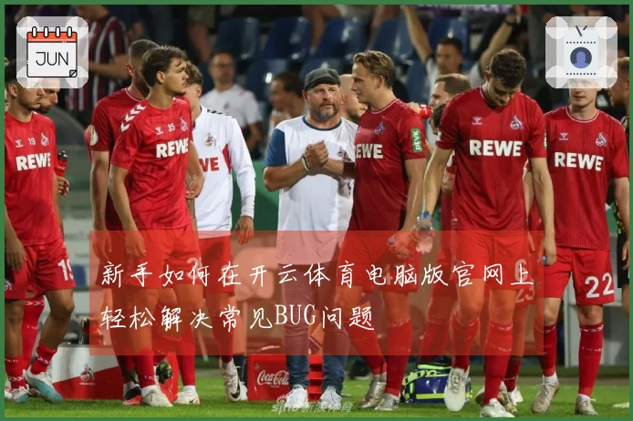 新手如何在开云体育电脑版官网上轻松解决常见BUG问题