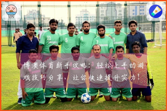 博澳体育新手攻略：轻松上手的游戏技巧分享，让你快速提升实力！