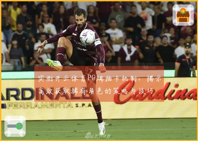 实测开云体育PC端抽卡机制，揭示高效获取稀有角色的策略与技巧