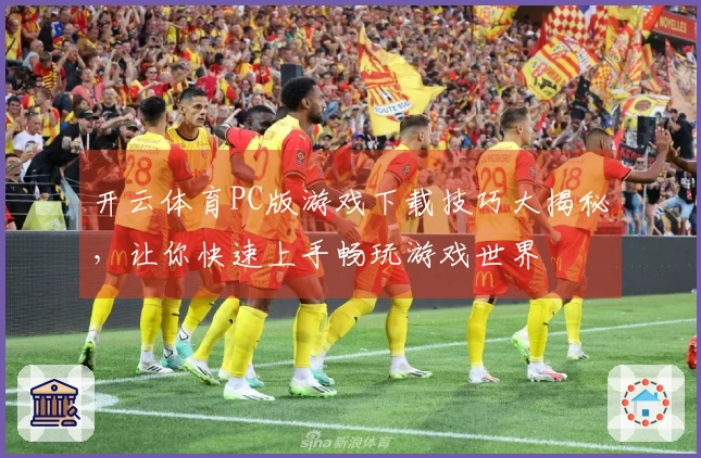 开云体育PC版游戏下载技巧大揭秘，让你快速上手畅玩游戏世界
