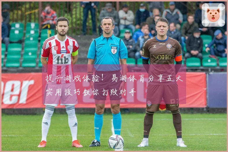 提升游戏体验！易游体育分享五大实用技巧教你打败对手