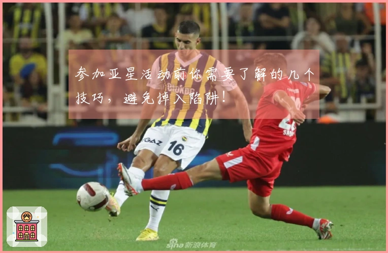 参加亚星活动前你需要了解的几个技巧，避免掉入陷阱！