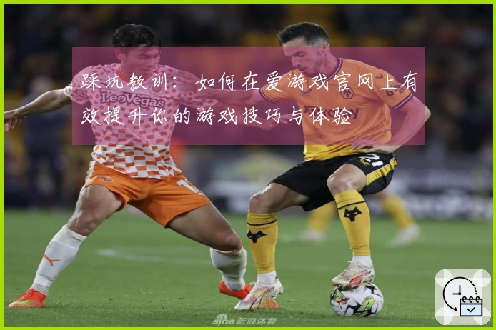 踩坑教训：如何在爱游戏官网上有效提升你的游戏技巧与体验