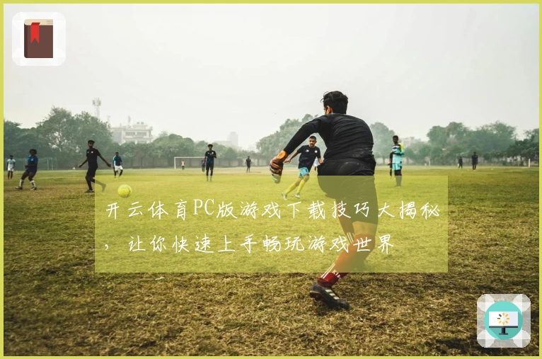 开云体育PC版游戏下载技巧大揭秘，让你快速上手畅玩游戏世界