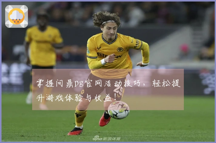 掌握问鼎pg官网活动技巧，轻松提升游戏体验与收益！
