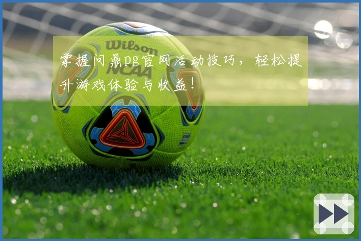 掌握问鼎pg官网活动技巧，轻松提升游戏体验与收益！