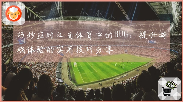 巧妙应对江南体育中的BUG，提升游戏体验的实用技巧分享