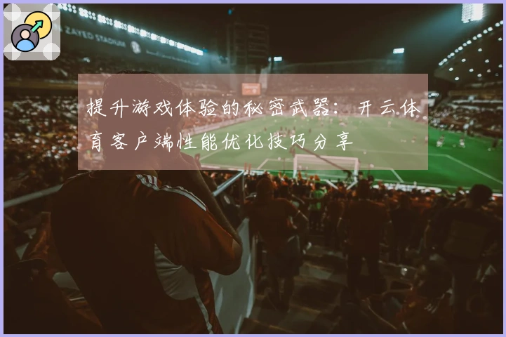 提升游戏体验的秘密武器：开云体育客户端性能优化技巧分享