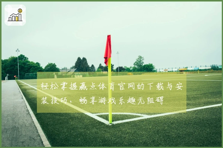轻松掌握赢点体育官网的下载与安装技巧，畅享游戏乐趣无阻碍