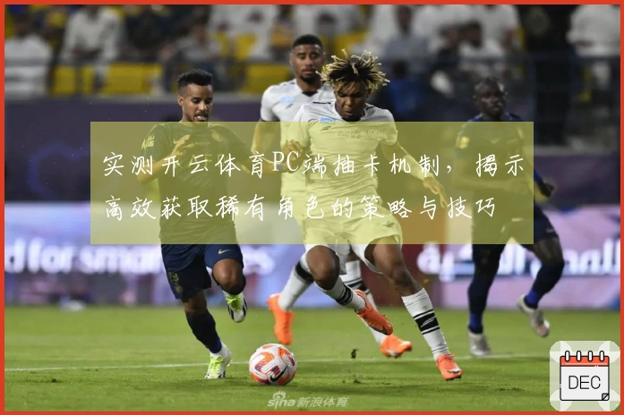 实测开云体育PC端抽卡机制，揭示高效获取稀有角色的策略与技巧